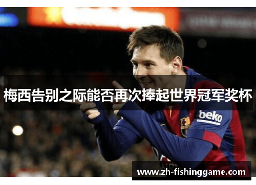 梅西告别之际能否再次捧起世界冠军奖杯