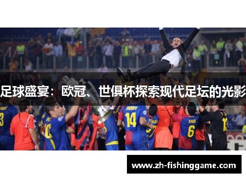 足球盛宴:欧冠、世俱杯探索现代足坛的光影 足球盛宴:欧冠、世俱杯探索现代足坛的光影