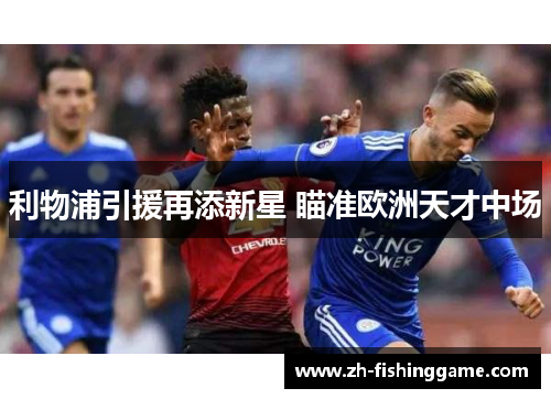 利物浦引援再添新星 瞄准欧洲天才中场