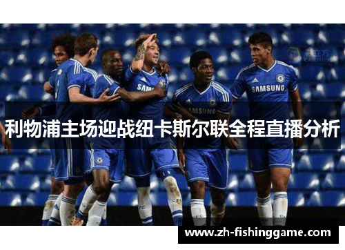 利物浦主场迎战纽卡斯尔联全程直播分析