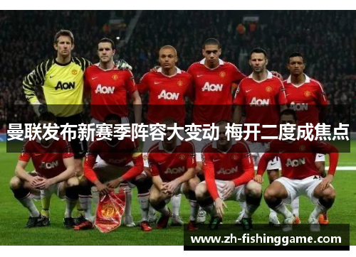 曼联发布新赛季阵容大变动 梅开二度成焦点